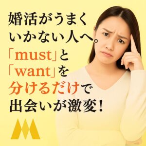婚活がうまくいかない人へ。「must」と「want」を分けるだけで出会いが激変！